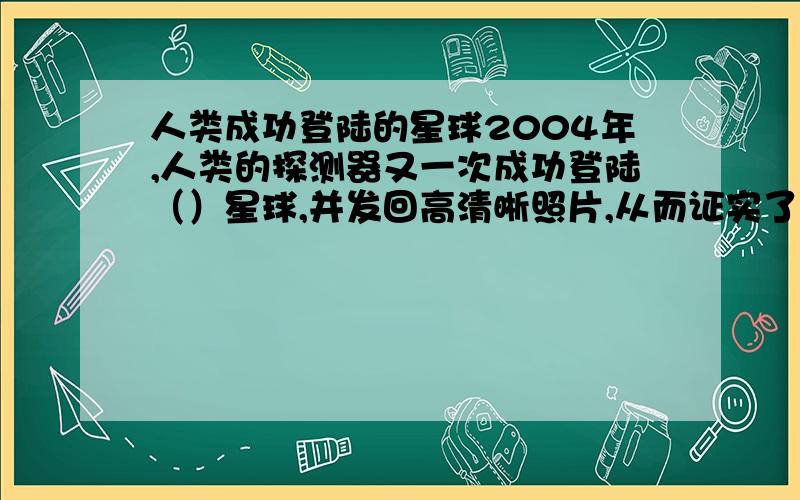 人类成功登陆的星球2004年,人类的探测器又一次成功登陆（）星球,并发回高清晰照片,从而证实了该星球曾经存在大量水,并可能存在过生命的证据