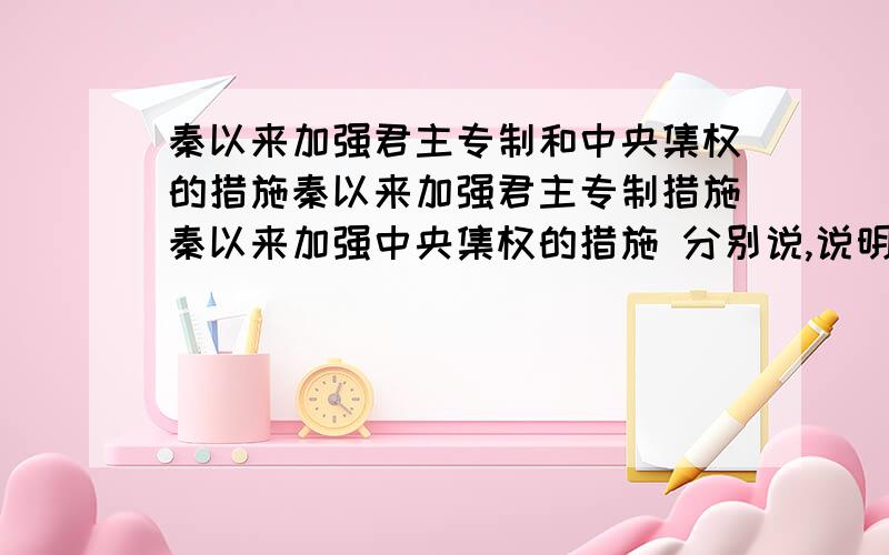 秦以来加强君主专制和中央集权的措施秦以来加强君主专制措施秦以来加强中央集权的措施 分别说,说明朝代