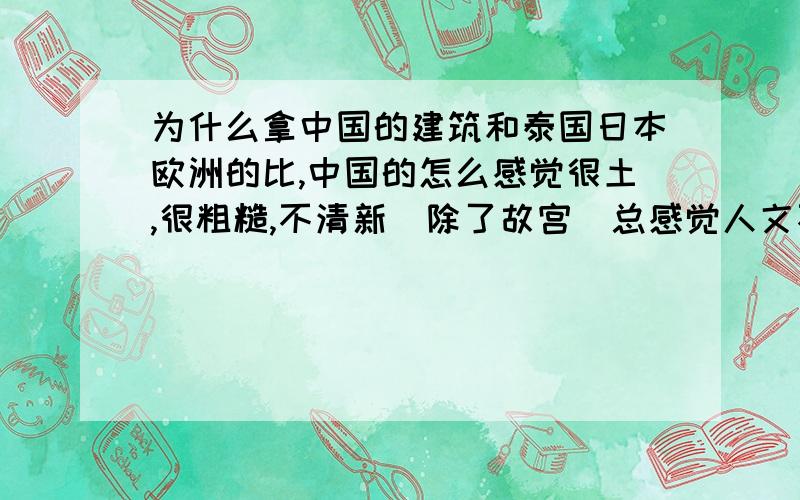 为什么拿中国的建筑和泰国日本欧洲的比,中国的怎么感觉很土,很粗糙,不清新（除了故宫）总感觉人文不如前面的总看到中国建筑缺砖少瓦的，屋顶破，墙掉色