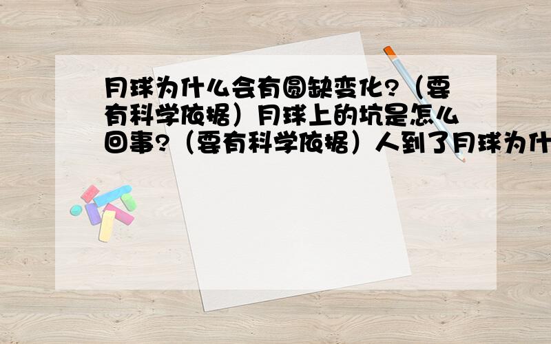 月球为什么会有圆缺变化?（要有科学依据）月球上的坑是怎么回事?（要有科学依据）人到了月球为什么会那么轻?（要有科学依据）天文台为什么是圆的?（要有科学依据）为什么发生日食现