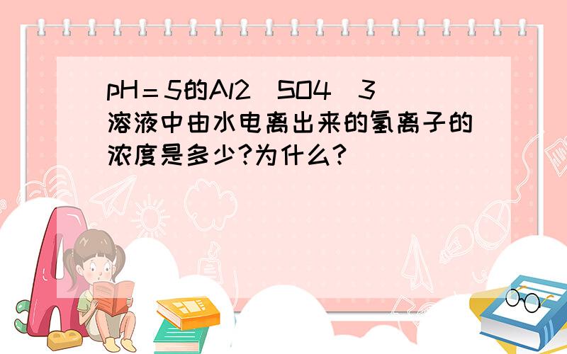 pH＝5的Al2（SO4）3溶液中由水电离出来的氢离子的浓度是多少?为什么?