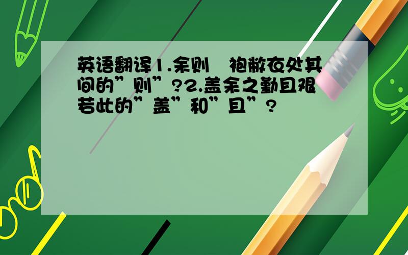 英语翻译1.余则緼袍敝衣处其间的”则”?2.盖余之勤且艰若此的”盖”和”且”?