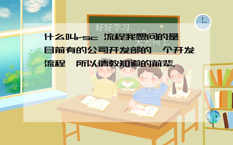 什么叫rsc 流程我想问的是目前有的公司开发部的一个开发流程,所以请教知道的前辈.