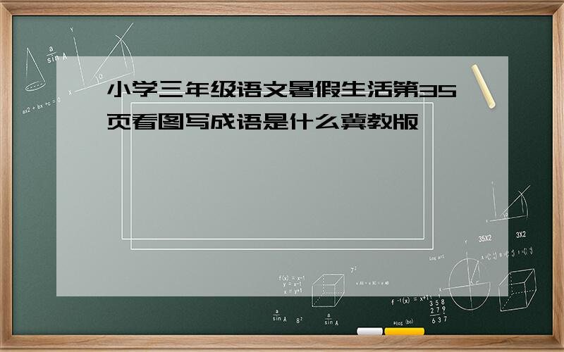 小学三年级语文暑假生活第35页看图写成语是什么冀教版