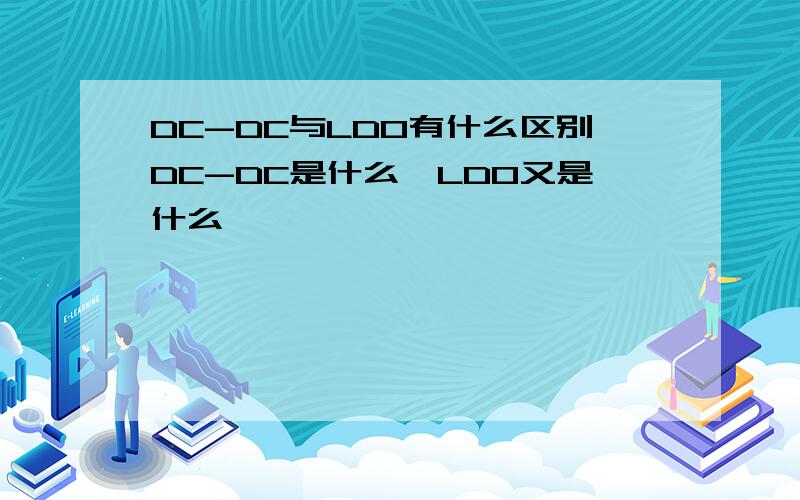 DC-DC与LDO有什么区别DC-DC是什么,LDO又是什么