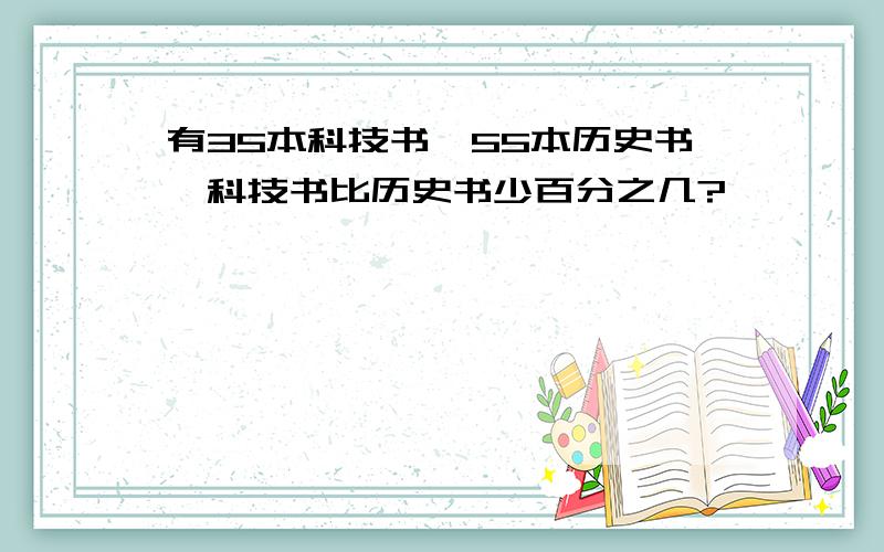 有35本科技书,55本历史书,科技书比历史书少百分之几?