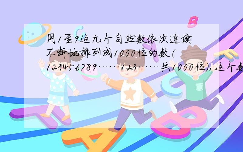 用1至9这九个自然数依次连续不断地排列成1000位的数（123456789……123……共1000位）,这个数能被3整除吗?除以九余几?