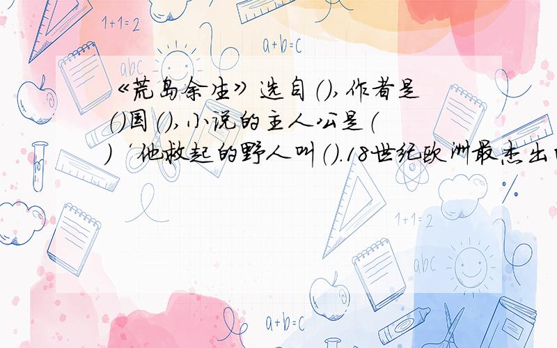 《荒岛余生》选自（）,作者是（）国（）,小说的主人公是（）‘他救起的野人叫（）.18世纪欧洲最杰出的18世纪欧洲最杰出的思想家（）曾建议每个成长的青少年都应该读一读的书是（）