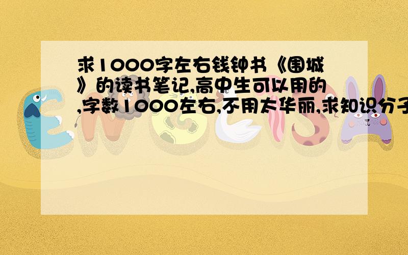 求1000字左右钱钟书《围城》的读书笔记,高中生可以用的,字数1000左右,不用太华丽,求知识分子帮助!