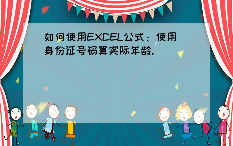 如何使用EXCEL公式：使用身份证号码算实际年龄.