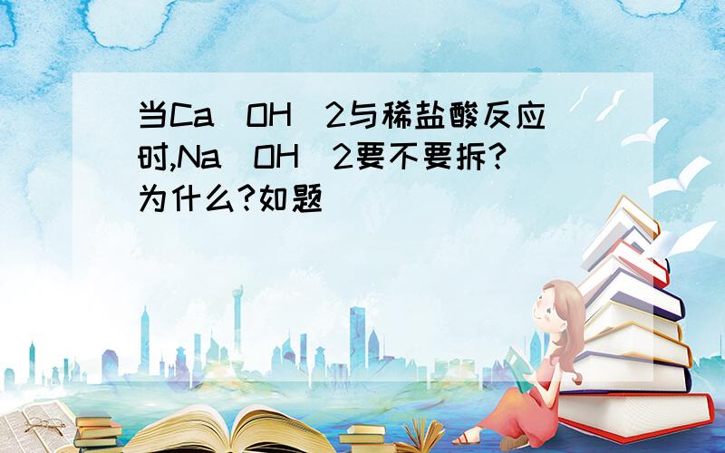 当Ca(OH)2与稀盐酸反应时,Na(OH)2要不要拆?为什么?如题