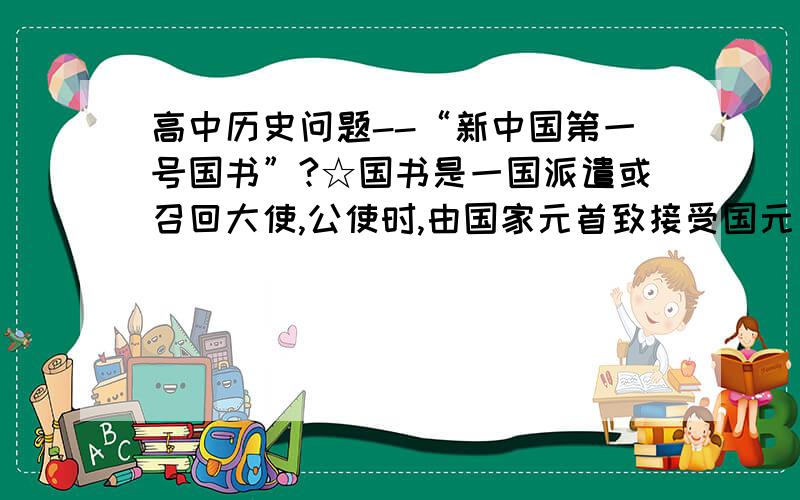 高中历史问题--“新中国第一号国书”?☆国书是一国派遣或召回大使,公使时,由国家元首致接受国元首的正式文书.新中国第一号国书(由毛泽东,周恩来亲自签发)的接受国应是_______.A.朝鲜 B.苏