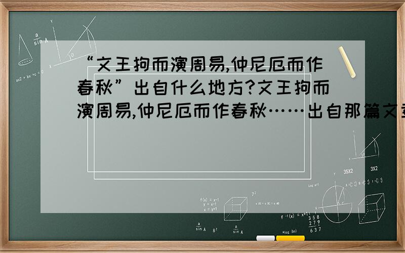 “文王拘而演周易,仲尼厄而作春秋”出自什么地方?文王拘而演周易,仲尼厄而作春秋……出自那篇文章?是谁写的?