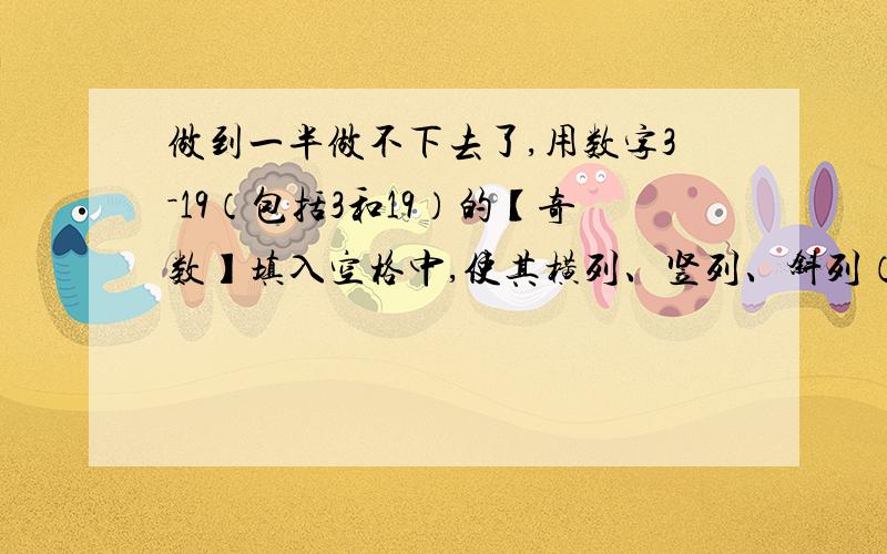 做到一半做不下去了,用数字3－19（包括3和19）的【奇数】填入空格中,使其横列、竖列、斜列（对角线）的【和】都相等.分析：数字3－19的奇数有：3,5,7,9,11,13,15,17,19,把11放在魔方块的中心,