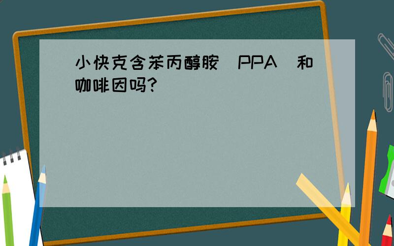 小快克含苯丙醇胺(PPA)和咖啡因吗?