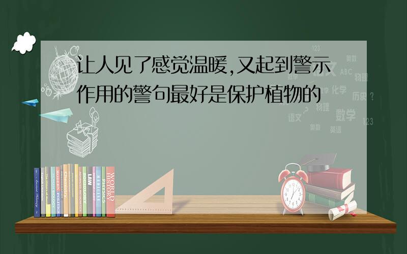 让人见了感觉温暖,又起到警示作用的警句最好是保护植物的