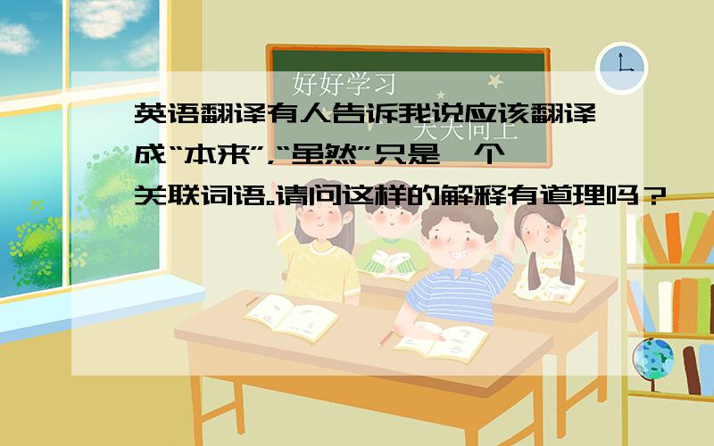 英语翻译有人告诉我说应该翻译成“本来”，“虽然”只是一个关联词语。请问这样的解释有道理吗？