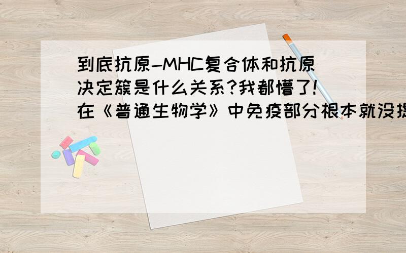 到底抗原-MHC复合体和抗原决定簇是什么关系?我都懵了!在《普通生物学》中免疫部分根本就没提到过抗原决定簇,它是这么说的“当病原体侵人体内发生感染时,巨噬细胞便会吞噬入侵的病原