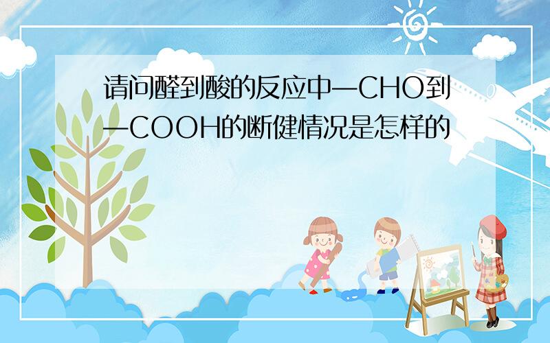 请问醛到酸的反应中—CHO到—COOH的断健情况是怎样的