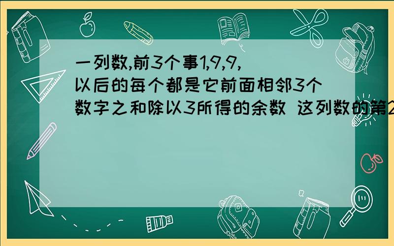 一列数,前3个事1,9,9,以后的每个都是它前面相邻3个数字之和除以3所得的余数 这列数的第2002个数是几?