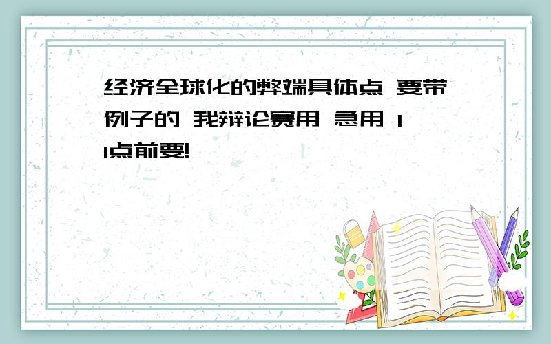 经济全球化的弊端具体点 要带例子的 我辩论赛用 急用 11点前要!