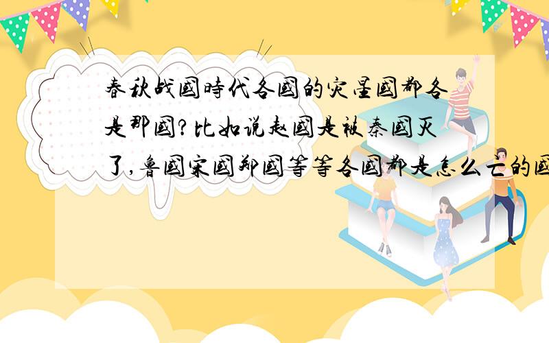 春秋战国时代各国的灾星国都各是那国?比如说赵国是被秦国灭了,鲁国宋国郑国等等各国都是怎么亡的国?