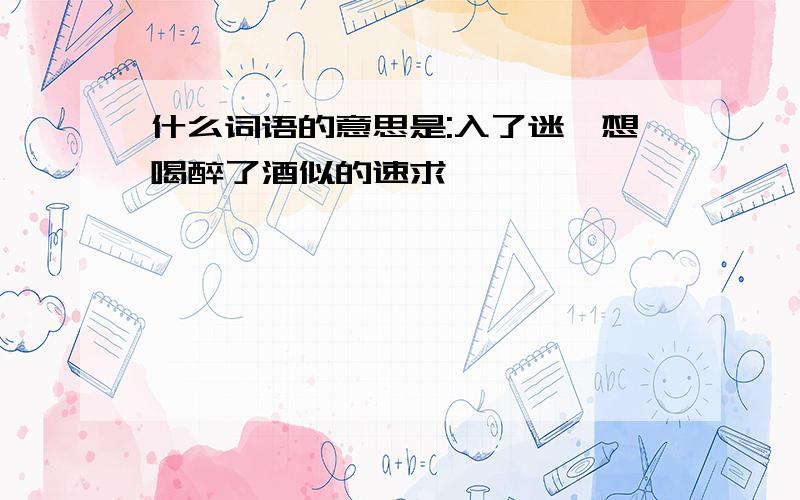 什么词语的意思是:入了迷,想喝醉了酒似的速求