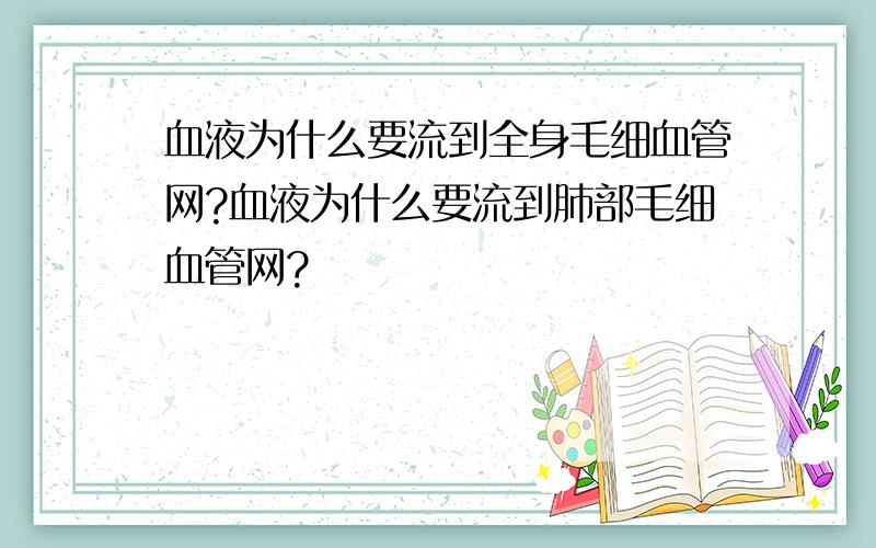 血液为什么要流到全身毛细血管网?血液为什么要流到肺部毛细血管网?