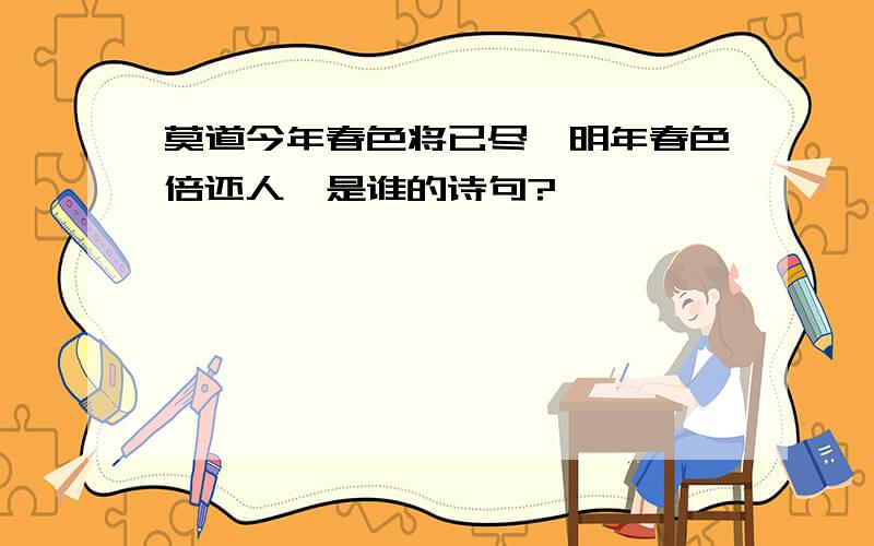 莫道今年春色将已尽,明年春色倍还人,是谁的诗句?