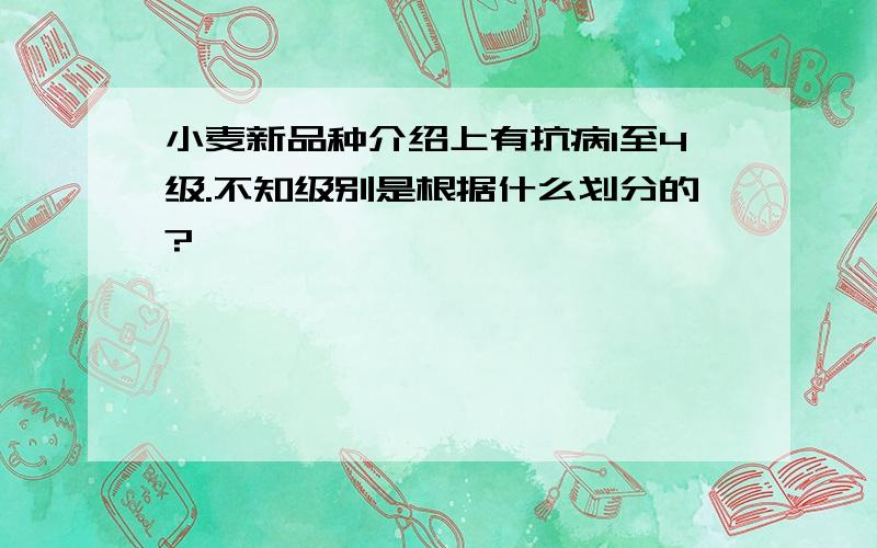 小麦新品种介绍上有抗病1至4级.不知级别是根据什么划分的?