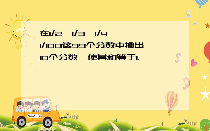 在1/2,1/3,1/4……1/100这99个分数中挑出10个分数,使其和等于1.