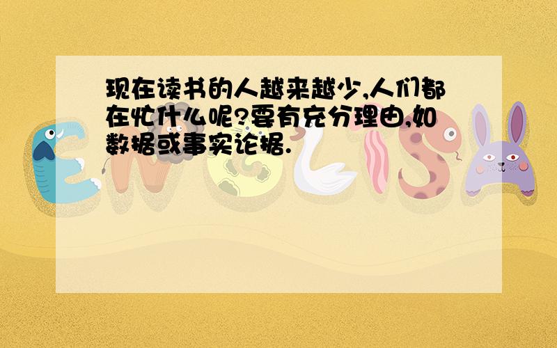 现在读书的人越来越少,人们都在忙什么呢?要有充分理由,如数据或事实论据.