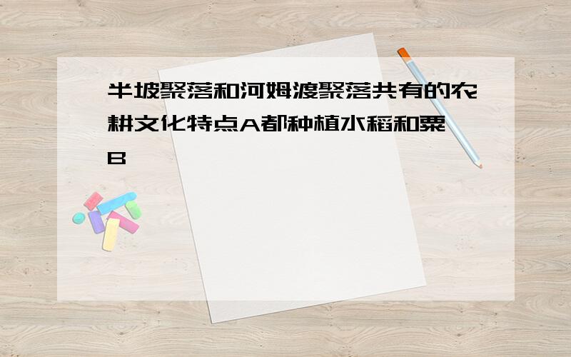 半坡聚落和河姆渡聚落共有的农耕文化特点A都种植水稻和粟 B