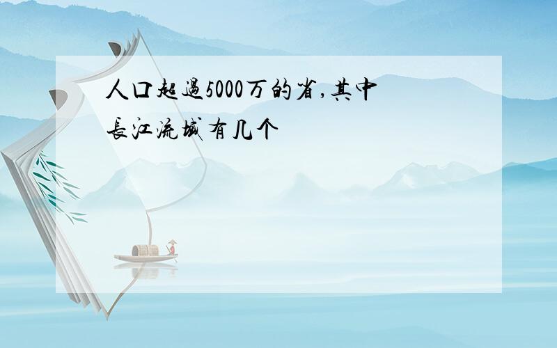 人口超过5000万的省,其中长江流域有几个