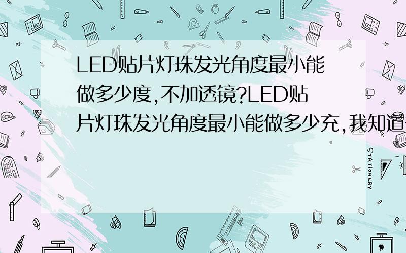 LED贴片灯珠发光角度最小能做多少度,不加透镜?LED贴片灯珠发光角度最小能做多少充,我知道普通都是120度,不加透镜最小能聚光多少度?