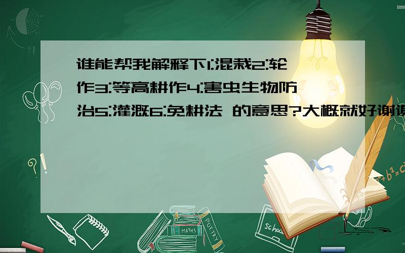 谁能帮我解释下1:混栽2:轮作3:等高耕作4:害虫生物防治5:灌溉6:免耕法 的意思?大概就好谢谢