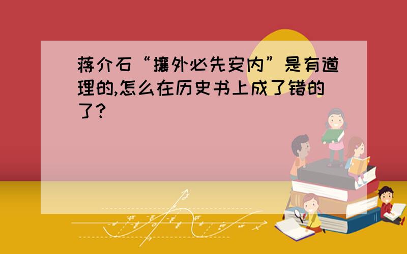 蒋介石“攘外必先安内”是有道理的,怎么在历史书上成了错的了?