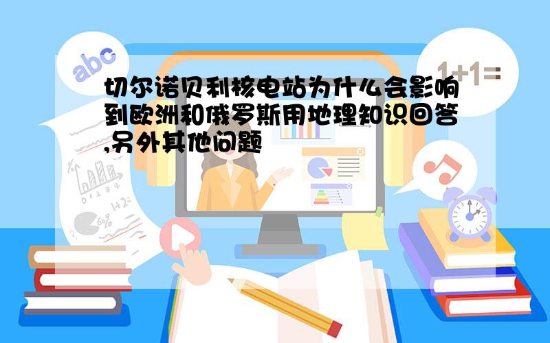 切尔诺贝利核电站为什么会影响到欧洲和俄罗斯用地理知识回答,另外其他问题