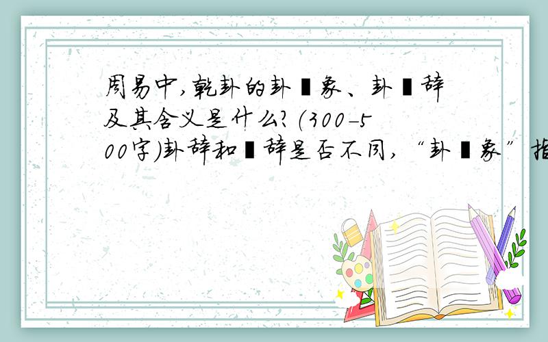 周易中,乾卦的卦爻象、卦爻辞及其含义是什么?（300-500字）卦辞和爻辞是否不同,“卦爻象”指什么 “卦爻辞”与卦辞爻辞是否一样?我不需要直接复制百度出的那些东西