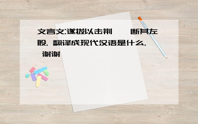 文言文:遂拔以击荆轲,断其左股. 翻译成现代汉语是什么. 谢谢