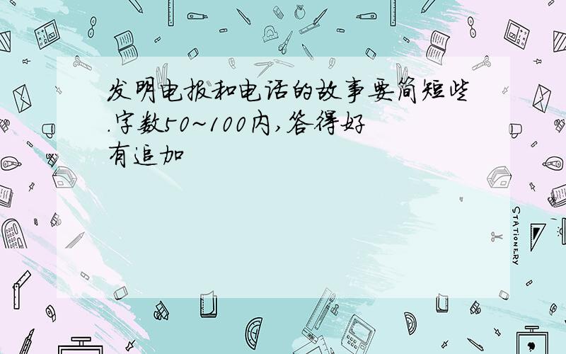 发明电报和电话的故事要简短些.字数50~100内,答得好有追加