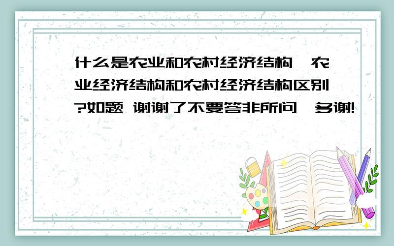 什么是农业和农村经济结构,农业经济结构和农村经济结构区别?如题 谢谢了不要答非所问,多谢!