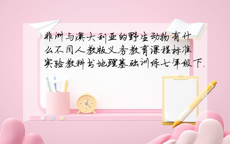 非洲与澳大利亚的野生动物有什么不同人教版义务教育课程标准实验教科书地理基础训练七年级下.