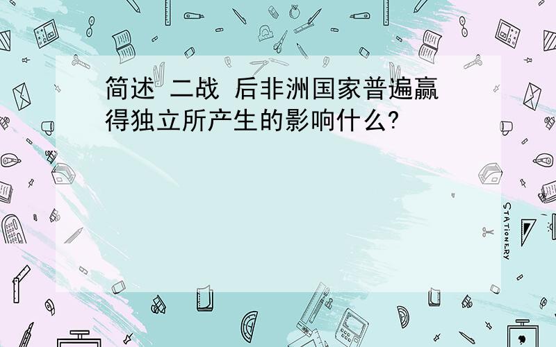 简述 二战 后非洲国家普遍赢得独立所产生的影响什么?