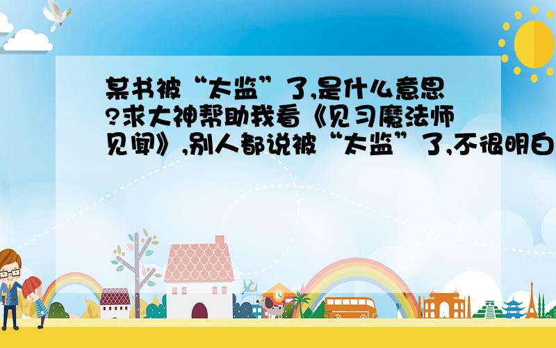 某书被“太监”了,是什么意思?求大神帮助我看《见习魔法师见闻》,别人都说被“太监”了,不很明白!