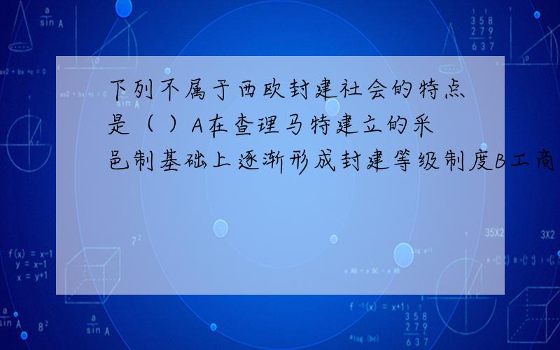 下列不属于西欧封建社会的特点是（ ）A在查理马特建立的采邑制基础上逐渐形成封建等级制度B工商业城市兴起C各封建主之间层层分封,一次互为主从D处于封建等级最底层的是 男爵