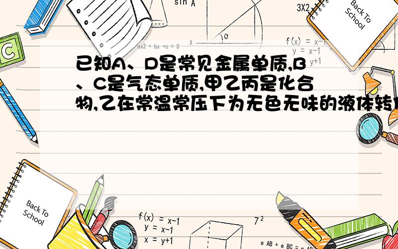 已知A、D是常见金属单质,B、C是气态单质,甲乙丙是化合物,乙在常温常压下为无色无味的液体转化关系如图：还有甲的化学式是_______