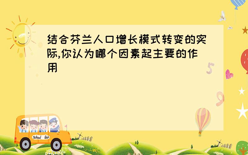 结合芬兰人口增长模式转变的实际,你认为哪个因素起主要的作用