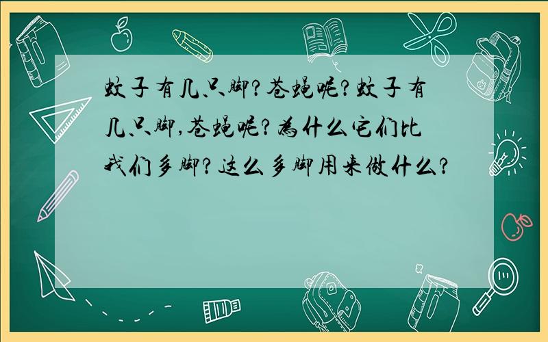 蚊子有几只脚?苍蝇呢?蚊子有几只脚,苍蝇呢?为什么它们比我们多脚?这么多脚用来做什么?