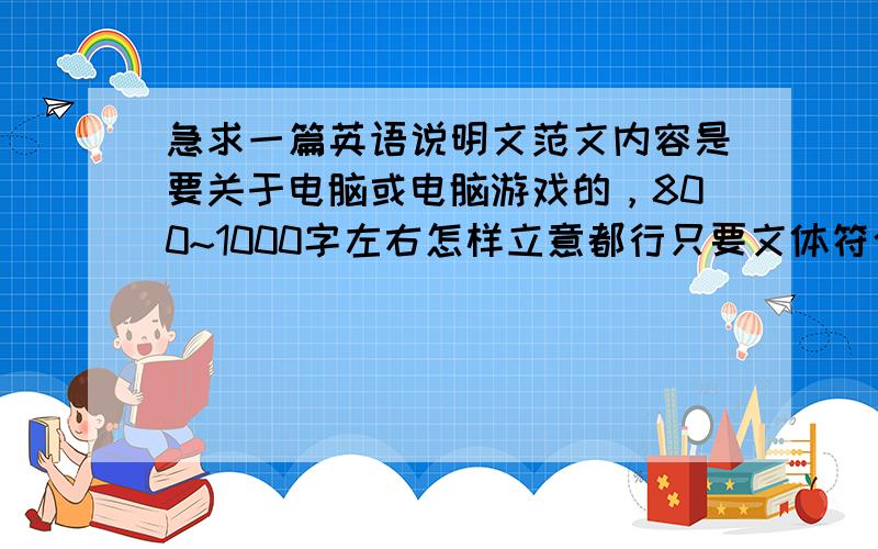 急求一篇英语说明文范文内容是要关于电脑或电脑游戏的，800~1000字左右怎样立意都行只要文体符合要求